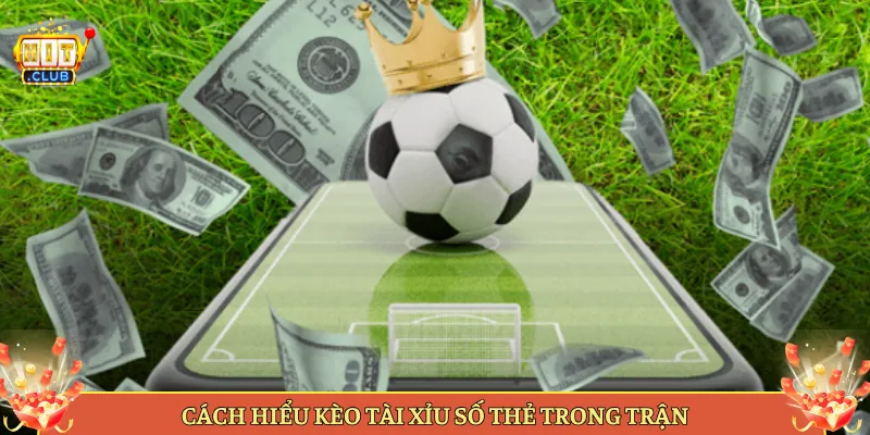 Cách Hiểu Kèo Tài Xỉu Số Thẻ Trong Trận